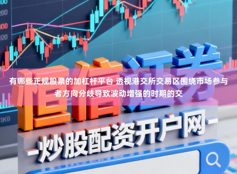 有哪些正规股票的加杠杆平台 透视港交所交易区围绕市场参与者方向分歧导致波动增强的时期的交