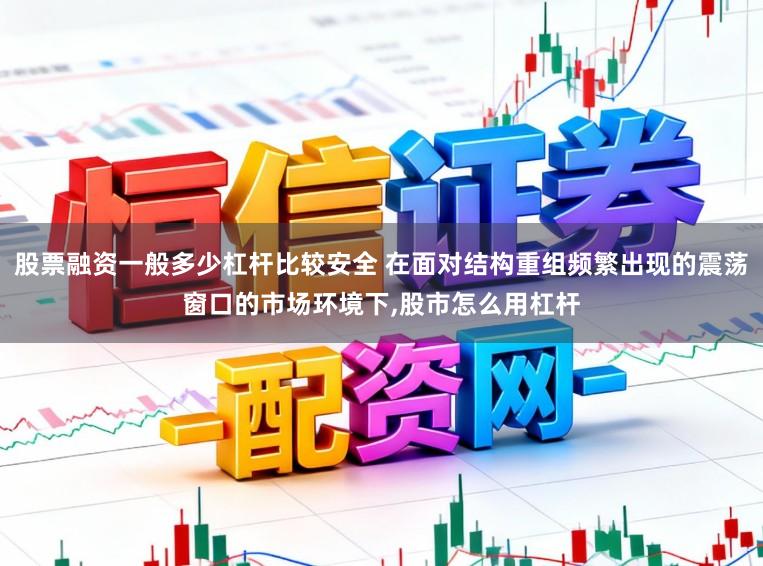 股票融资一般多少杠杆比较安全 在面对结构重组频繁出现的震荡窗口的市场环境下,股市怎么用杠杆