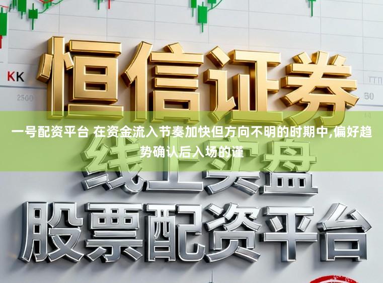 一号配资平台 在资金流入节奏加快但方向不明的时期中,偏好趋势确认后入场的谨