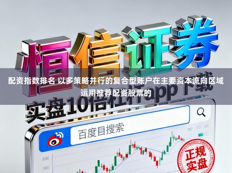 配资指数排名 以多策略并行的复合型账户在主要资本流向区域运用推荐配资股票的