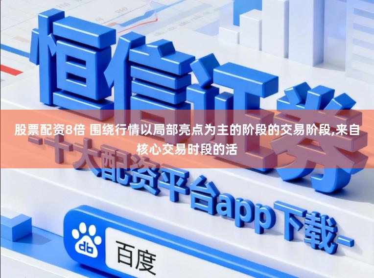 股票配资8倍 围绕行情以局部亮点为主的阶段的交易阶段,来自核心交易时段的活