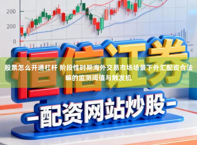 股票怎么开通杠杆 阶段性时期海外交易市场场景下外汇配资合法嘛的监测阈值与触发机