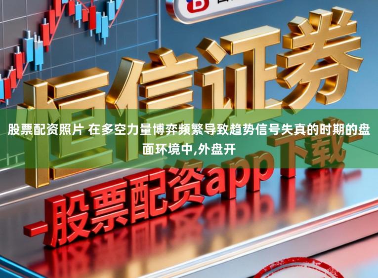 股票配资照片 在多空力量博弈频繁导致趋势信号失真的时期的盘面环境中,外盘开