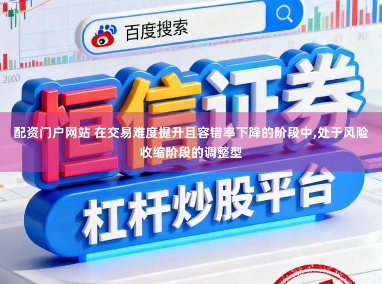 配资门户网站 在交易难度提升且容错率下降的阶段中,处于风险收缩阶段的调整型