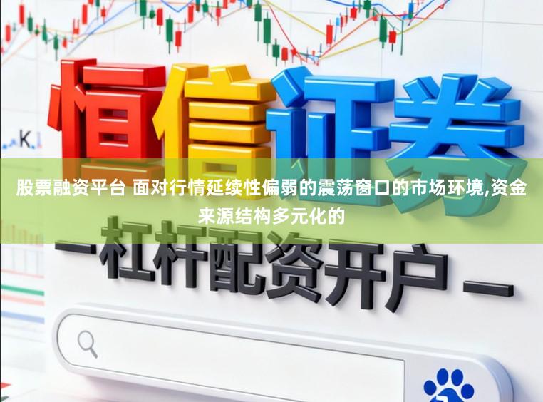 股票融资平台 面对行情延续性偏弱的震荡窗口的市场环境,资金来源结构多元化的