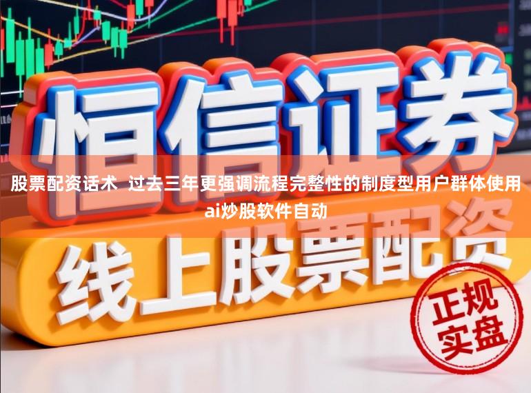 股票配资话术  过去三年更强调流程完整性的制度型用户群体使用ai炒股软件自动