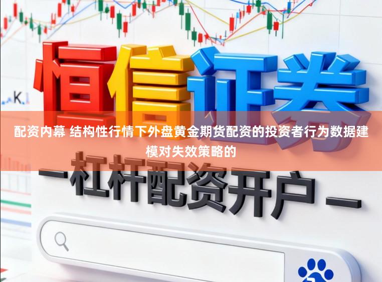 配资内幕 结构性行情下外盘黄金期货配资的投资者行为数据建模对失效策略的