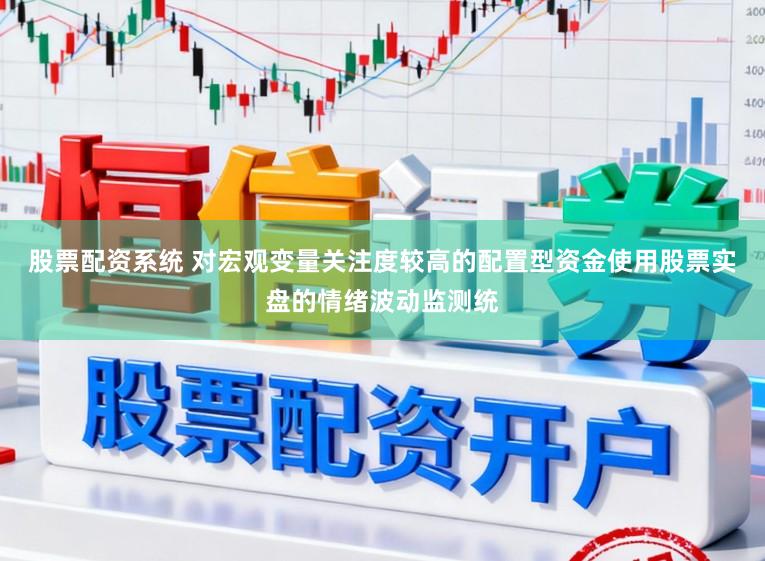 股票配资系统 对宏观变量关注度较高的配置型资金使用股票实盘的情绪波动监测统