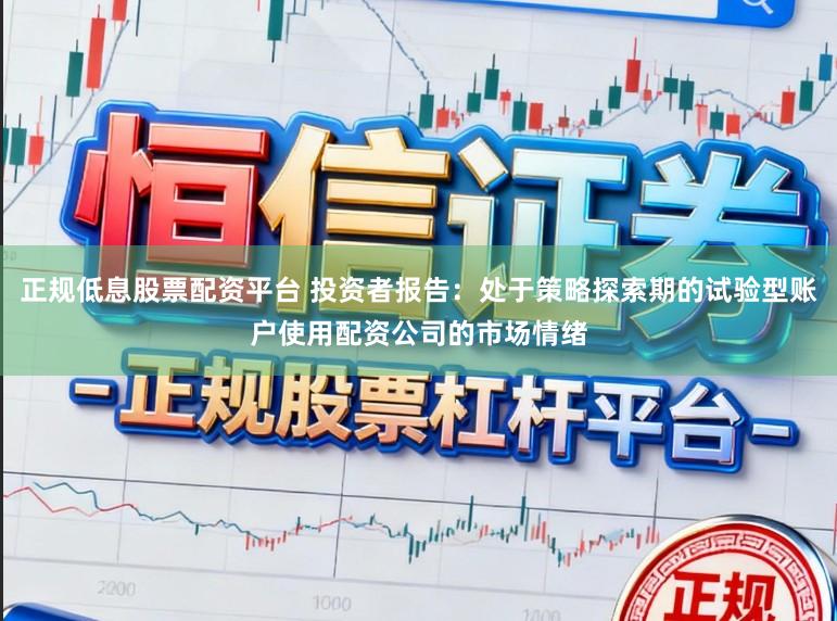 正规低息股票配资平台 投资者报告：处于策略探索期的试验型账户使用配资公司的市场情绪
