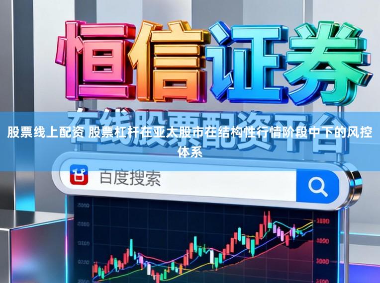 股票线上配资 股票杠杆在亚太股市在结构性行情阶段中下的风控体系