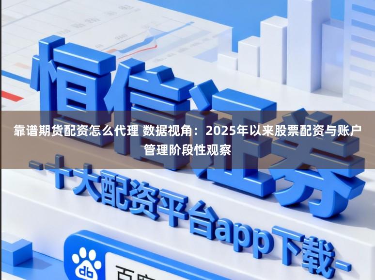 靠谱期货配资怎么代理 数据视角：2025年以来股票配资与账户管理阶段性观察