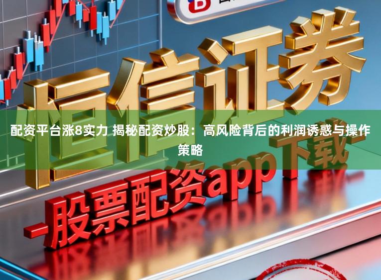 配资平台涨8实力 揭秘配资炒股：高风险背后的利润诱惑与操作策略