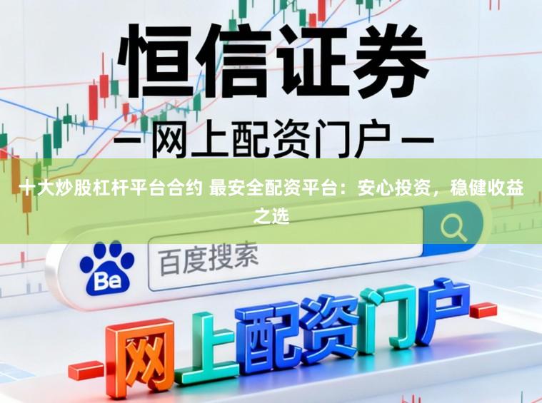 十大炒股杠杆平台合约 最安全配资平台：安心投资，稳健收益之选