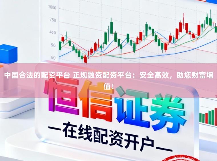 中国合法的配资平台 正规融资配资平台：安全高效，助您财富增值！