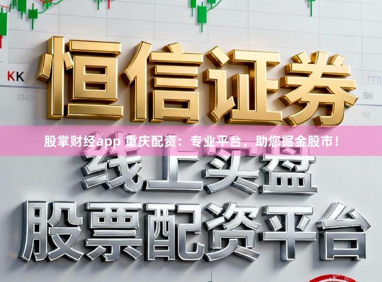股掌财经app 重庆配资：专业平台，助您掘金股市！
