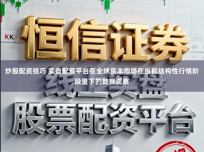 炒股配资技巧 实盘配资平台在全球资本市场在当前结构性行情阶段里下的数据观察