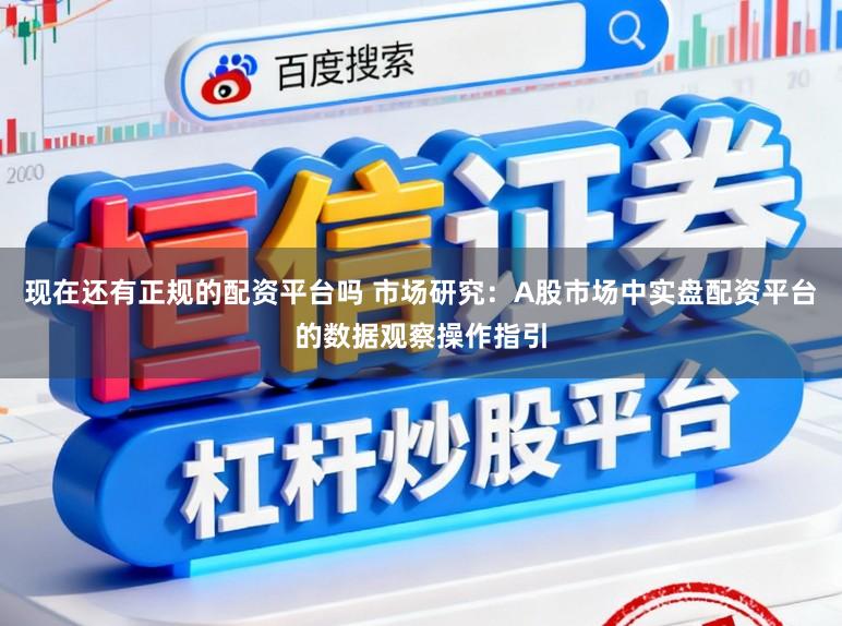 现在还有正规的配资平台吗 市场研究：A股市场中实盘配资平台的数据观察操作指引