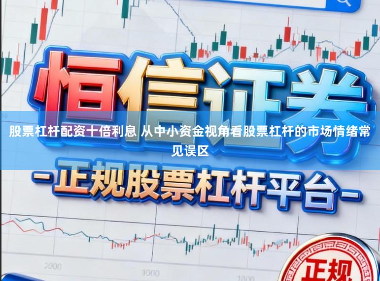 股票杠杆配资十倍利息 从中小资金视角看股票杠杆的市场情绪常见误区