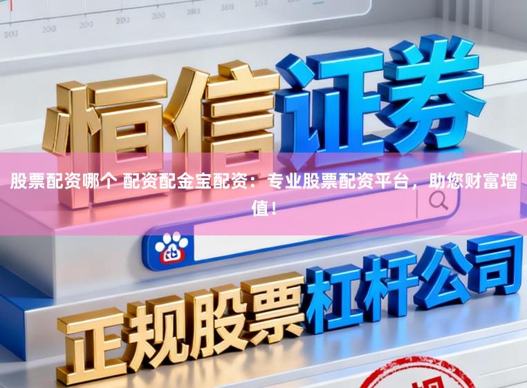 股票配资哪个 配资配金宝配资：专业股票配资平台，助您财富增值！