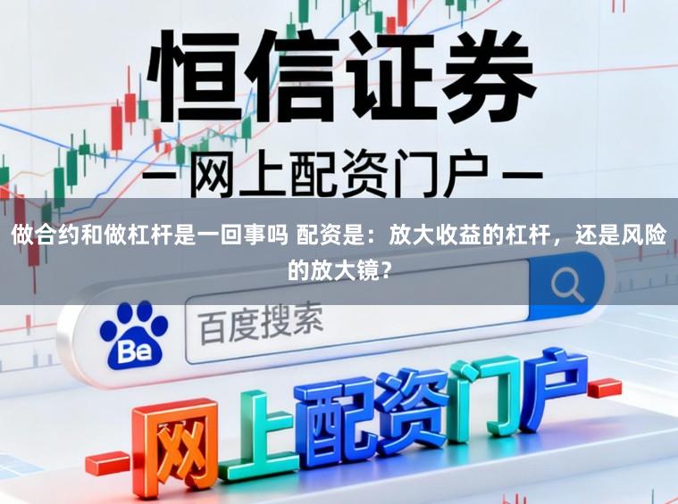 做合约和做杠杆是一回事吗 配资是：放大收益的杠杆，还是风险的放大镜？