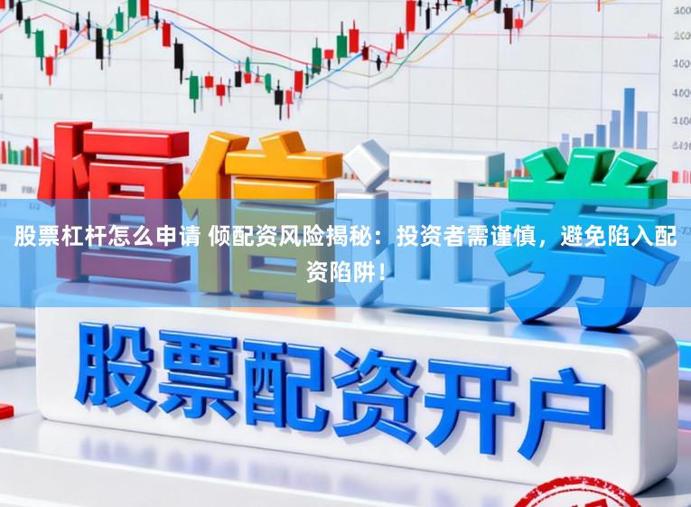 股票杠杆怎么申请 倾配资风险揭秘：投资者需谨慎，避免陷入配资陷阱！