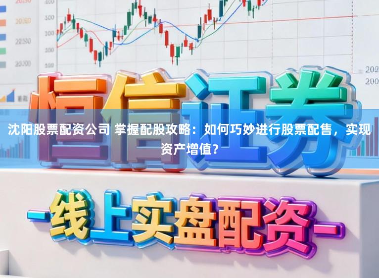 沈阳股票配资公司 掌握配股攻略：如何巧妙进行股票配售，实现资产增值？