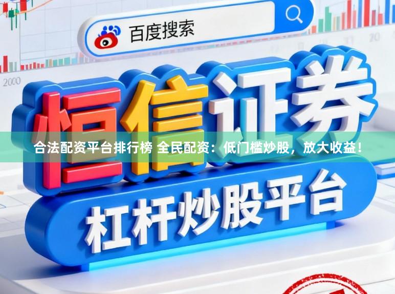 合法配资平台排行榜 全民配资：低门槛炒股，放大收益！