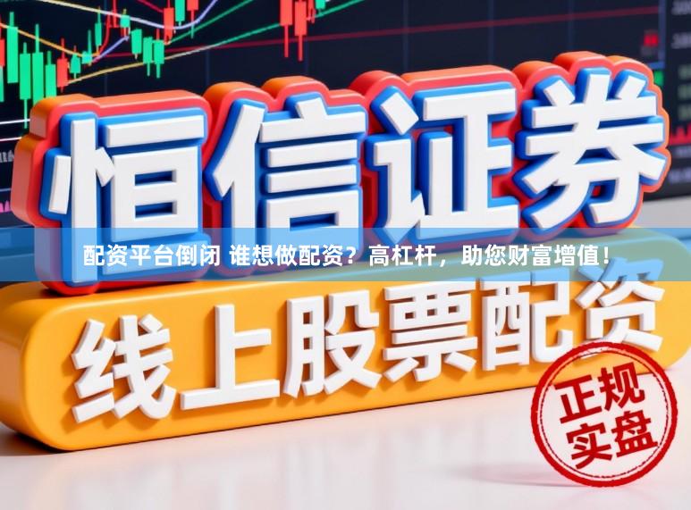 配资平台倒闭 谁想做配资？高杠杆，助您财富增值！