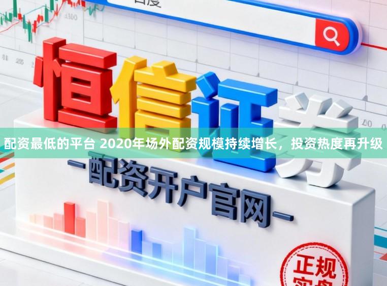 配资最低的平台 2020年场外配资规模持续增长，投资热度再升级
