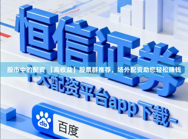 股市中的配资 【高收益】股票群推荐，场外配资助您轻松赚钱