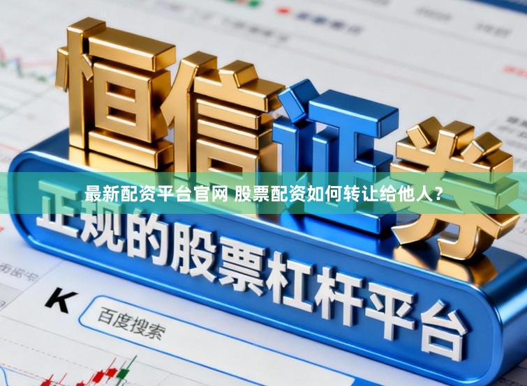 最新配资平台官网 股票配资如何转让给他人？