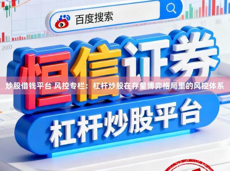 炒股借钱平台 风控专栏：杠杆炒股在存量博弈格局里的风控体系