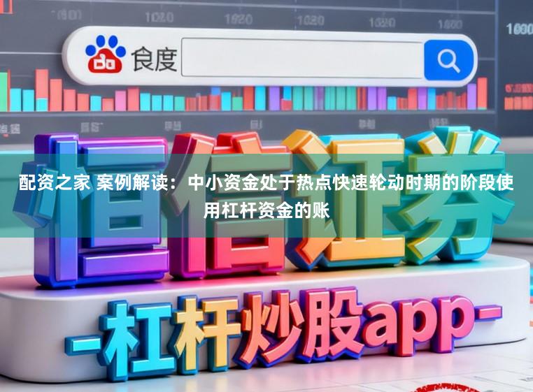 配资之家 案例解读：中小资金处于热点快速轮动时期的阶段使用杠杆资金的账