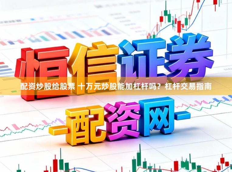 配资炒股给股票 十万元炒股能加杠杆吗？杠杆交易指南