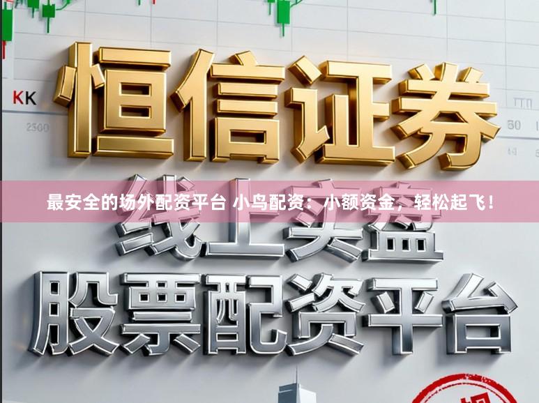最安全的场外配资平台 小鸟配资：小额资金，轻松起飞！
