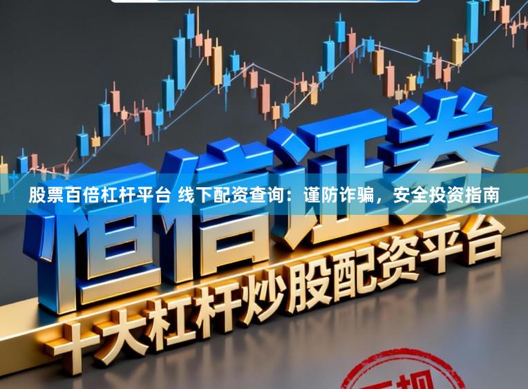 股票百倍杠杆平台 线下配资查询：谨防诈骗，安全投资指南