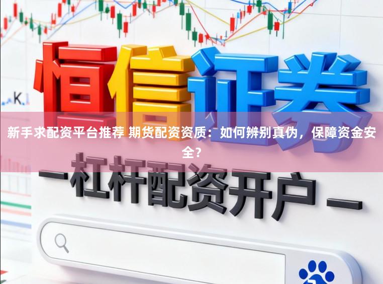 新手求配资平台推荐 期货配资资质：如何辨别真伪，保障资金安全？