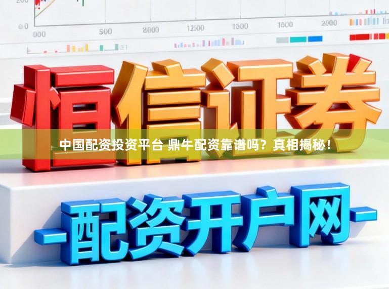 中国配资投资平台 鼎牛配资靠谱吗？真相揭秘！