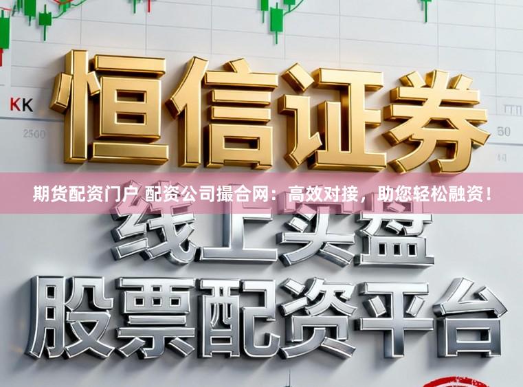 期货配资门户 配资公司撮合网：高效对接，助您轻松融资！