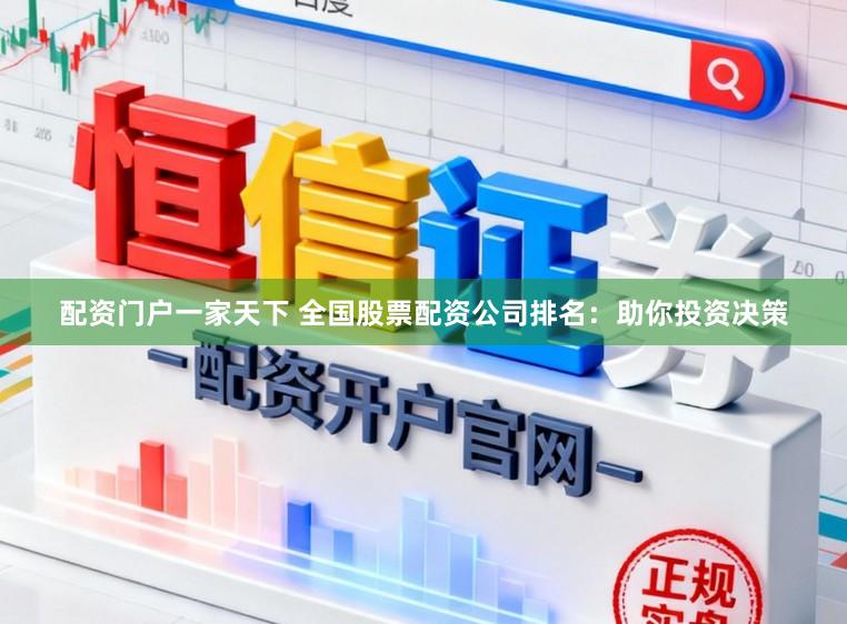 配资门户一家天下 全国股票配资公司排名：助你投资决策