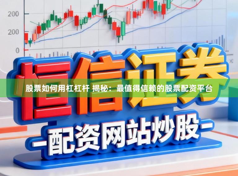 股票如何用杠杠杆 揭秘：最值得信赖的股票配资平台