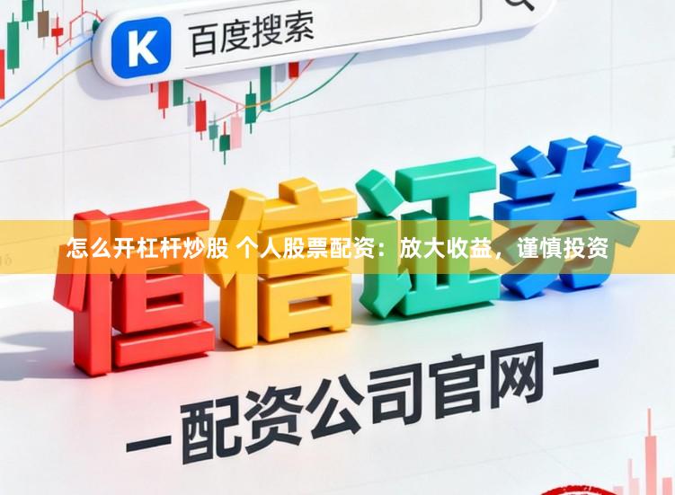 怎么开杠杆炒股 个人股票配资：放大收益，谨慎投资