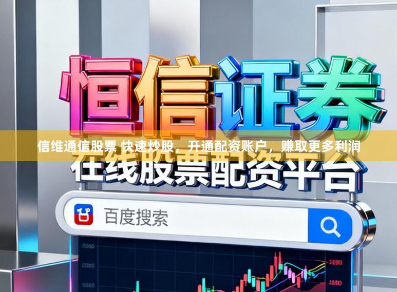 信维通信股票 快速炒股，开通配资账户，赚取更多利润