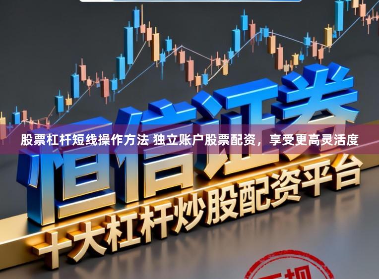 股票杠杆短线操作方法 独立账户股票配资，享受更高灵活度