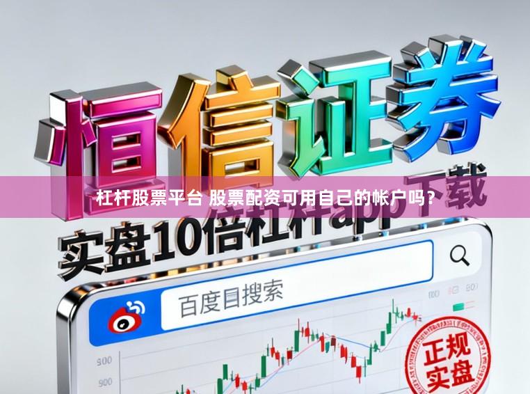 杠杆股票平台 股票配资可用自己的帐户吗？