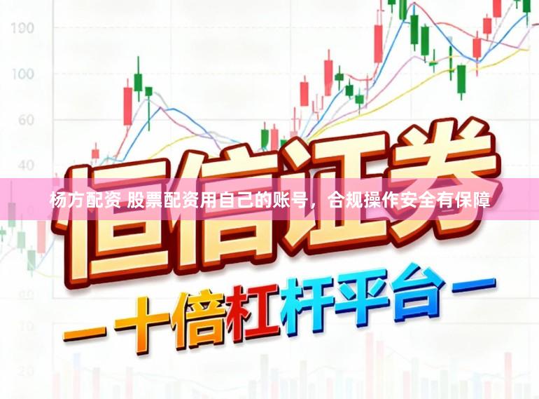 杨方配资 股票配资用自己的账号，合规操作安全有保障