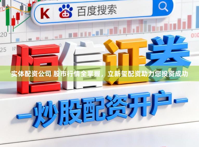 实体配资公司 股市行情全掌握，立新玺配资助力您投资成功
