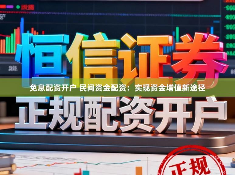 免息配资开户 民间资金配资：实现资金增值新途径