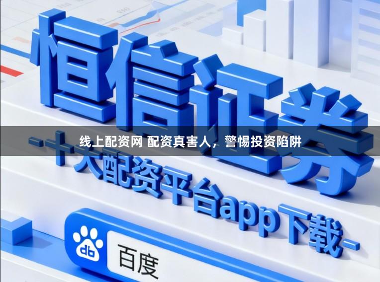 线上配资网 配资真害人，警惕投资陷阱
